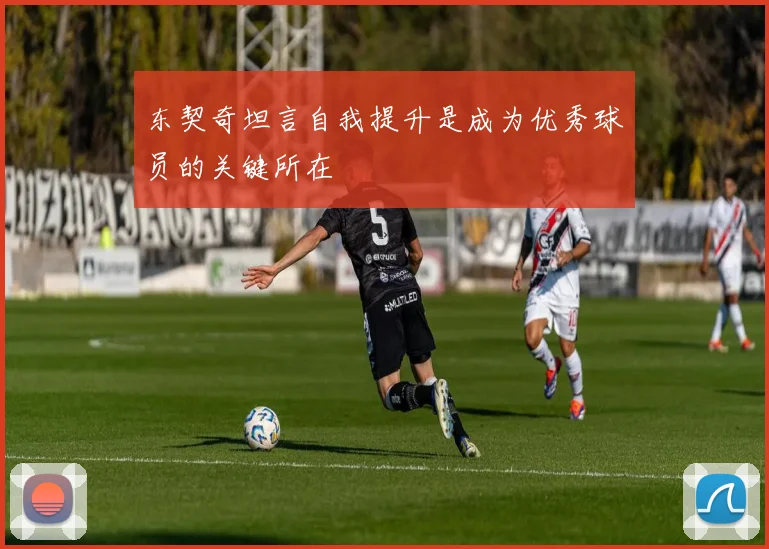 东契奇坦言自我提升是成为优秀球员的关键所在