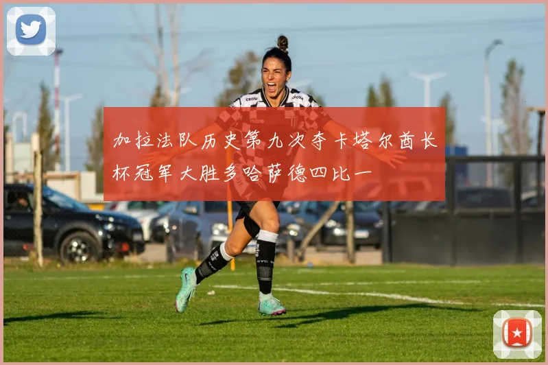 加拉法队历史第九次夺卡塔尔酋长杯冠军大胜多哈萨德四比一