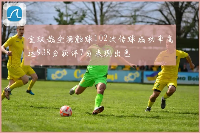 金玟哉全场触球102次传球成功率高达938分获评7分表现出色