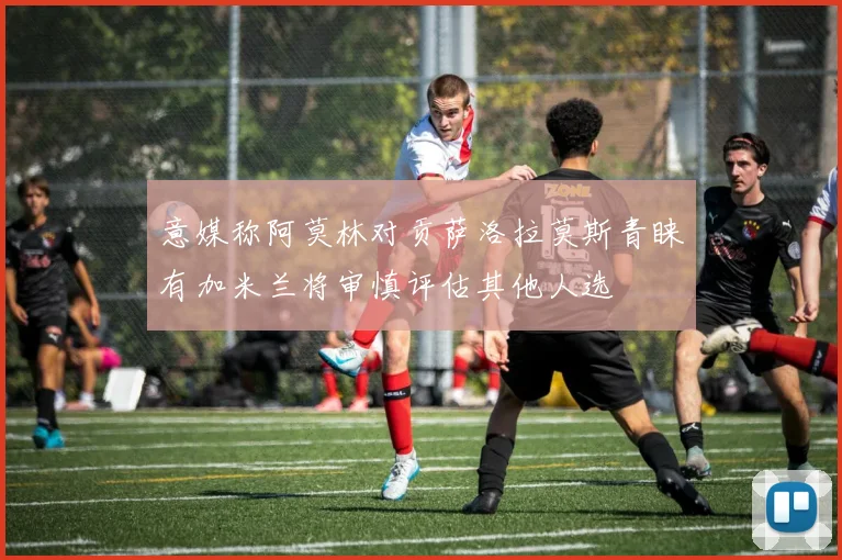 意媒称阿莫林对贡萨洛拉莫斯青睐有加米兰将审慎评估其他人选