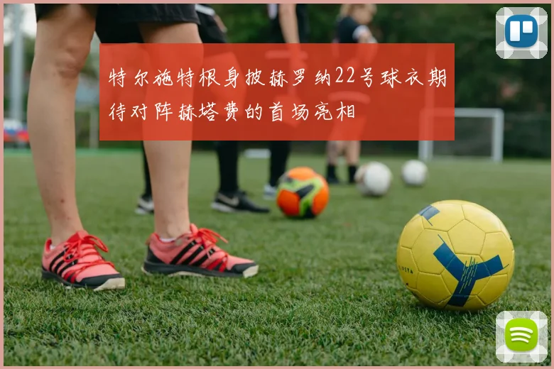 特尔施特根身披赫罗纳22号球衣期待对阵赫塔费的首场亮相