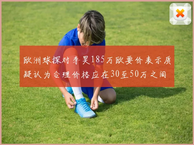 欧洲球探对李昊185万欧要价表示质疑认为合理价格应在30至50万之间