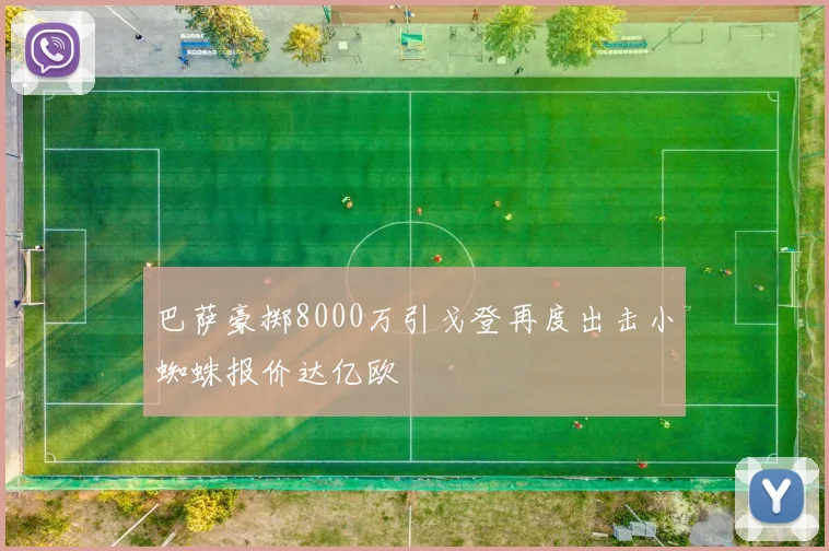 巴萨豪掷8000万引戈登再度出击小蜘蛛报价达亿欧