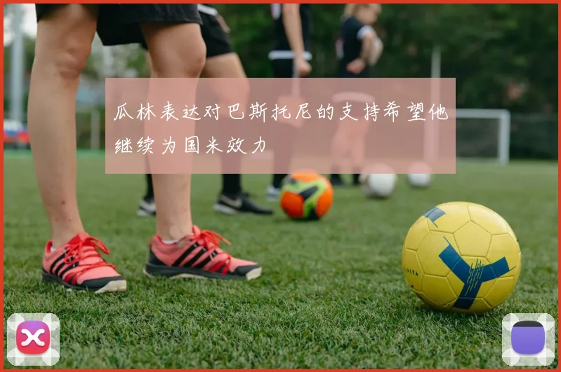 瓜林表达对巴斯托尼的支持希望他继续为国米效力