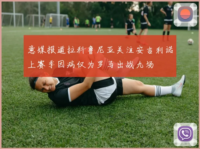 意媒报道拉科鲁尼亚关注安吉利诺上赛季因病仅为罗马出战九场