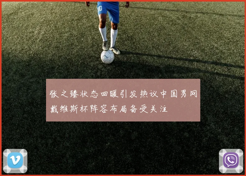 张之臻状态回暖引发热议中国男网戴维斯杯阵容布局备受关注